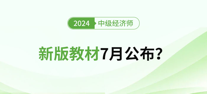 2024年中級(jí)經(jīng)濟(jì)師新版教材7月公布？教材變化大嗎