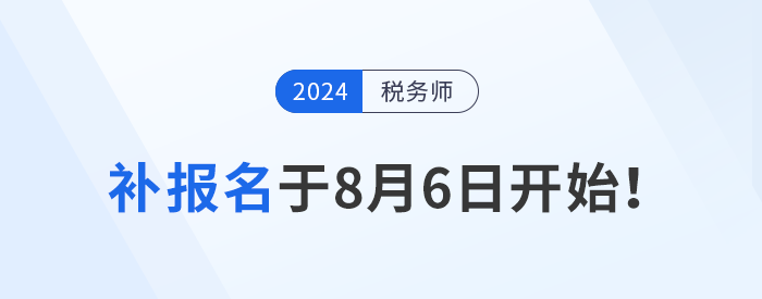 稅務(wù)師報(bào)名結(jié)束？補(bǔ)報(bào)名8月6日開始，考生不可錯(cuò)過！