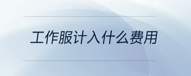 工作服計(jì)入什么費(fèi)用 工作服計(jì)入什么費(fèi)用