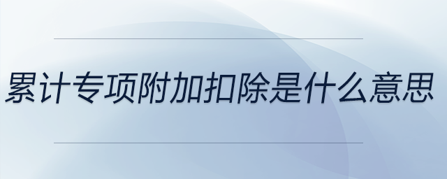 累計(jì)專項(xiàng)附加扣除是什么意思