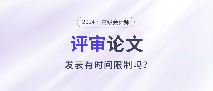 高級會計師評審需提前一年準備發(fā)表論文？有時間規(guī)定嗎？