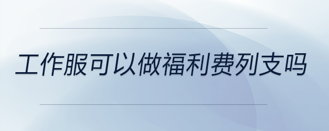 工作服可以做福利費列支嗎 工作服可以做福利費列支嗎