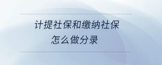 計提社保和繳納社保怎么做分錄 計提社保和繳納社保怎么做分錄