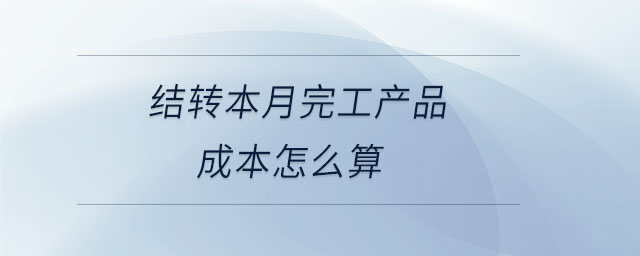 結(jié)轉(zhuǎn)本月完工產(chǎn)品成本怎么算 結(jié)轉(zhuǎn)本月完工產(chǎn)品成本怎么算