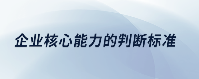企業(yè)核心能力的判斷標準 企業(yè)核心能力的判斷標準