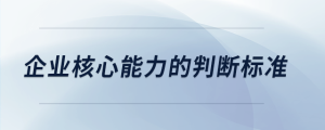 企業(yè)核心能力的判斷標(biāo)準(zhǔn)