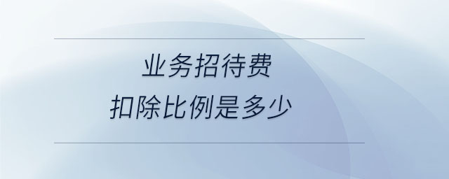 業(yè)務(wù)招待費(fèi)扣除比例是多少 業(yè)務(wù)招待費(fèi)扣除比例是多少