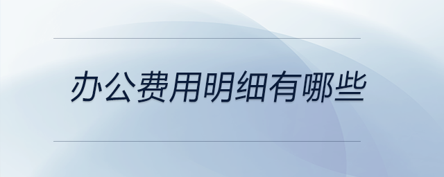 辦公費(fèi)用明細(xì)有哪些