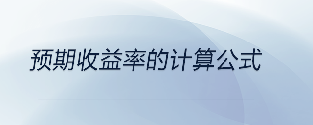 預(yù)期收益率的計(jì)算公式 預(yù)期收益率的計(jì)算公式