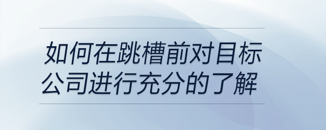 如何在跳槽前對目標(biāo)公司進(jìn)行充分的了解 如何在跳槽前對目標(biāo)公司進(jìn)行充分的了解