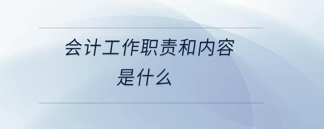 會(huì)計(jì)工作職責(zé)和內(nèi)容是什么 會(huì)計(jì)工作職責(zé)和內(nèi)容是什么