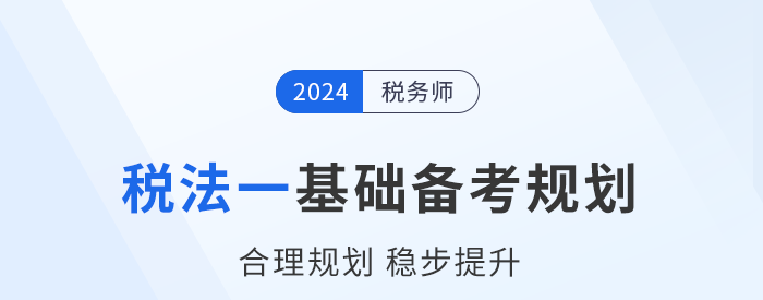 2024年稅務(wù)師《稅法一》基礎(chǔ)階段學(xué)習(xí)計(jì)劃，速來(lái)打卡！