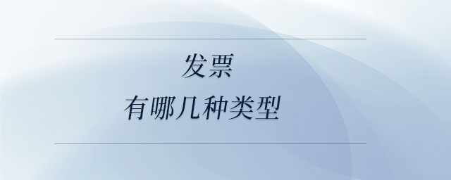 發(fā)票有哪幾種類型 發(fā)票有哪幾種類型