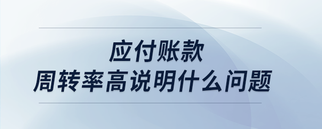 應(yīng)付賬款周轉(zhuǎn)率高說明什么問題