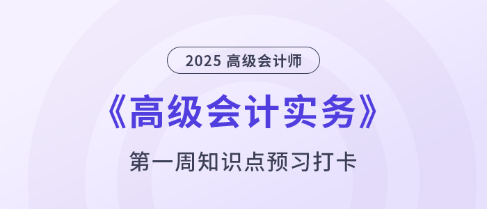 預習打卡！2025年《高級會計實務》第一周學習計劃！