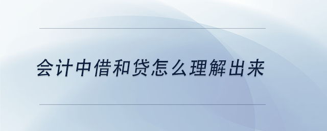 中級會計會計中借和貸怎么理解出來 中級會計會計中借和貸怎么理解出來
