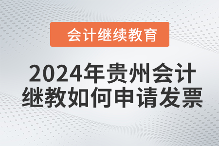2024年貴州會(huì)計(jì)繼續(xù)教育如何申請(qǐng)發(fā)票？