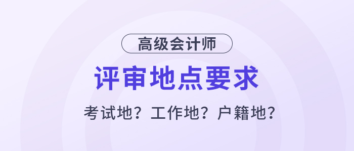 高級(jí)會(huì)計(jì)評(píng)審必須在考試地嗎？工作地或戶籍地可以嗎？