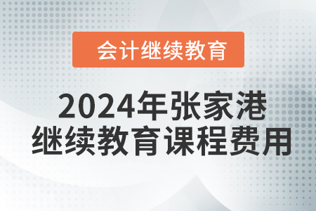 2024年張家港會(huì)計(jì)繼續(xù)教育課程費(fèi)用 2024年張家港會(huì)計(jì)繼續(xù)教育課程費(fèi)用