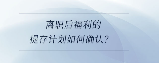 離職后福利的提存計劃如何確認？