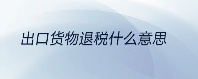 出口貨物退稅什么意思 出口貨物退稅什么意思