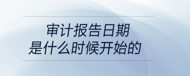審計報告日期是什么時候開始的
