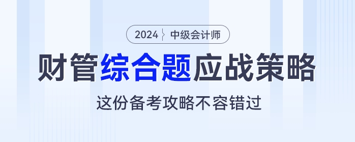 中級會計《財務管理》綜合題應戰(zhàn)策略，這份備考攻略不容錯過