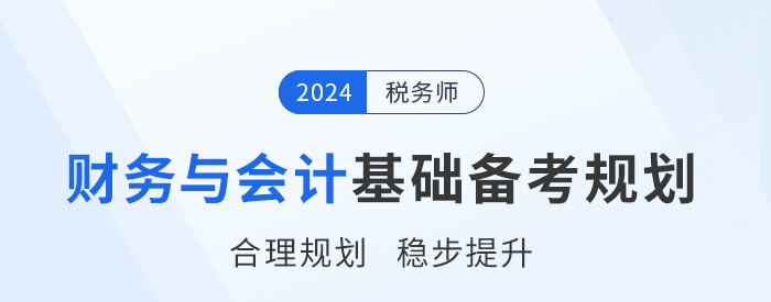 2024年稅務(wù)師《財務(wù)與會計》基礎(chǔ)階段學(xué)習(xí)計劃，請查收！