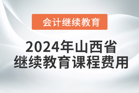 2024年山西省會計(jì)繼續(xù)教育課程費(fèi)用