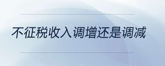 不征稅收入調(diào)增還是調(diào)減 不征稅收入調(diào)增還是調(diào)減