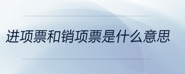 進(jìn)項票和銷項票是什么意思 進(jìn)項票和銷項票是什么意思