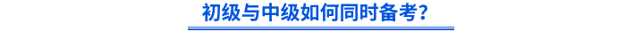 初級(jí)與中級(jí)如何同時(shí)備考？