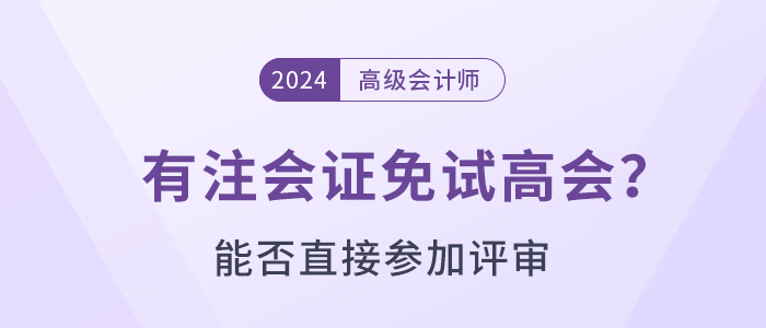 有注會證書可以免試直接申報高級會計師評審嗎？