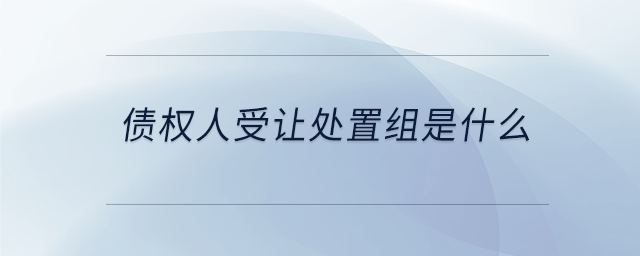 債權(quán)人受讓處置組是什么