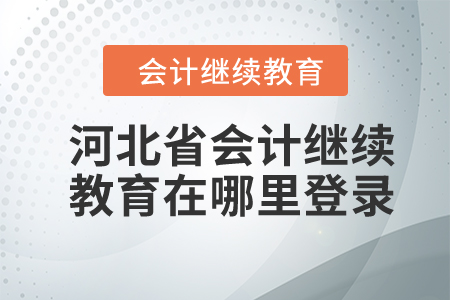 2024年河北省會(huì)計(jì)繼續(xù)教育在哪里登錄？