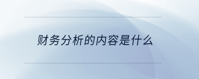 財務(wù)分析的內(nèi)容是什么 財務(wù)分析的內(nèi)容是什么