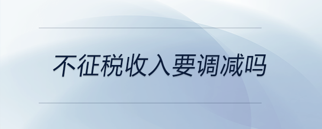 不征稅收入要調(diào)減嗎 不征稅收入要調(diào)減嗎