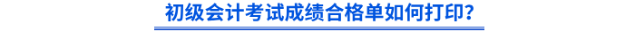 初級(jí)會(huì)計(jì)考試成績(jī)合格單如何打印？