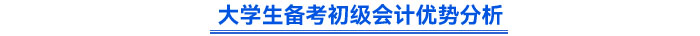 大學(xué)生備考初級(jí)會(huì)計(jì)優(yōu)勢(shì)分析