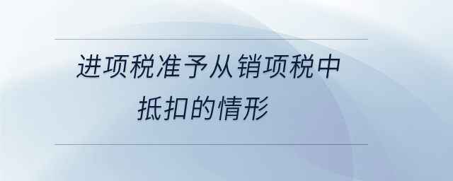 進項稅準予從銷項稅中抵扣的情形 進項稅準予從銷項稅中抵扣的情形