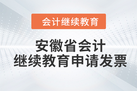 2024年安徽省會計(jì)人員繼續(xù)教育如何申請發(fā)票？