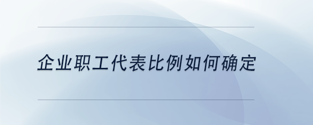 中級會計企業(yè)職工代表比例如何確定 中級會計企業(yè)職工代表比例如何確定