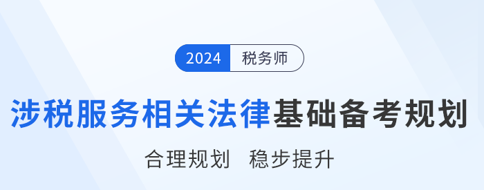 24年稅務(wù)師《涉稅服務(wù)相關(guān)法律》基礎(chǔ)階段學(xué)習(xí)計劃，速來打卡！