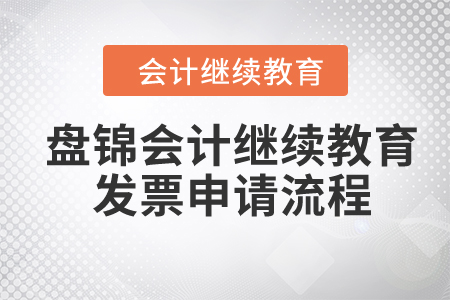 2024年盤錦會計繼續(xù)教育發(fā)票申請流程 2024年盤錦會計繼續(xù)教育發(fā)票申請流程