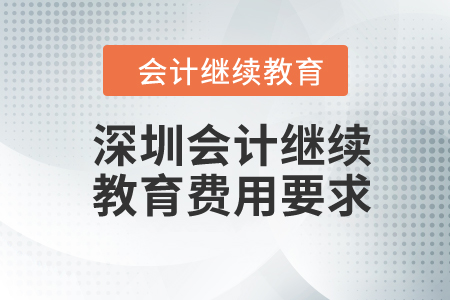 2024年深圳會(huì)計(jì)繼續(xù)教育費(fèi)用要求 2024年深圳會(huì)計(jì)繼續(xù)教育費(fèi)用要求