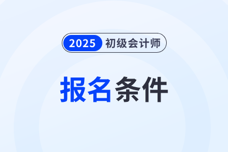 吉林省白城初級(jí)會(huì)計(jì)職稱2025年報(bào)考要求有哪些？