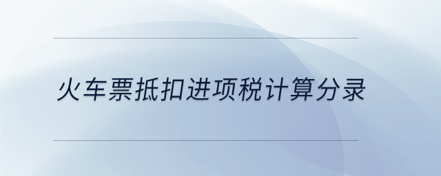 火車票抵扣進(jìn)項稅計算分錄