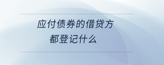 應(yīng)付債券的借貸方都登記什么 應(yīng)付債券的借貸方都登記什么