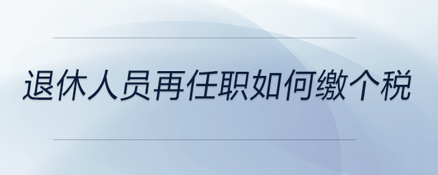 退休人員再任職如何繳個稅 退休人員再任職如何繳個稅