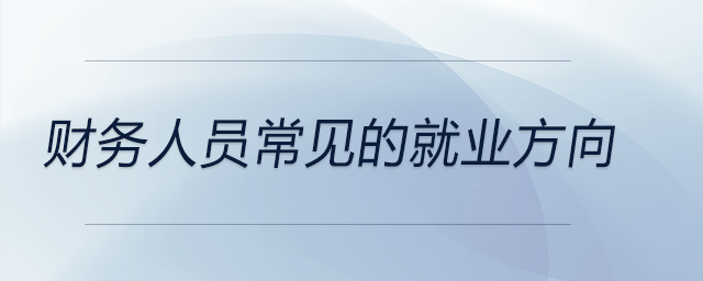 財務人員常見的就業(yè)方向 財務人員常見的就業(yè)方向